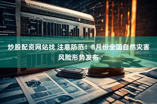 炒股配资网站找 注意防范！8月份全国自然灾害风险形势发布