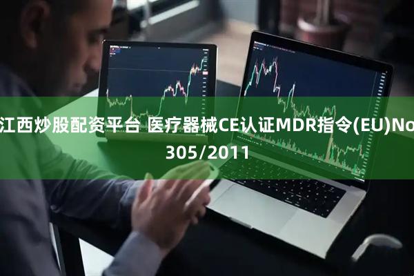 江西炒股配资平台 医疗器械CE认证MDR指令(EU)No305/2011