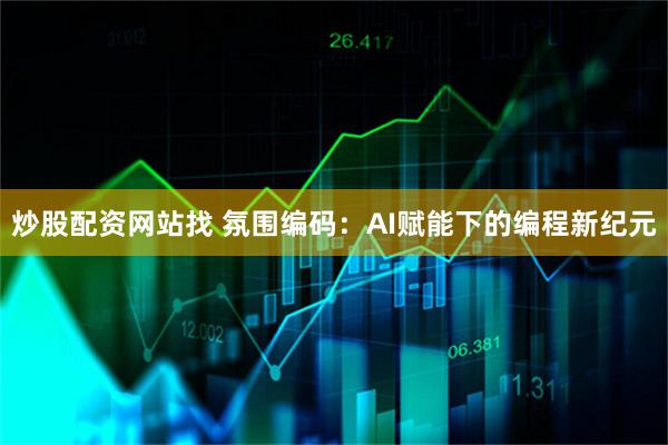 炒股配资网站找 氛围编码：AI赋能下的编程新纪元
