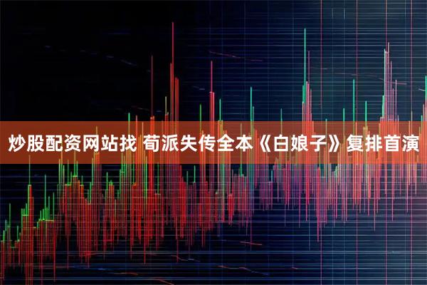 炒股配资网站找 荀派失传全本《白娘子》复排首演