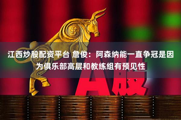 江西炒股配资平台 詹俊：阿森纳能一直争冠是因为俱乐部高层和教练组有预见性