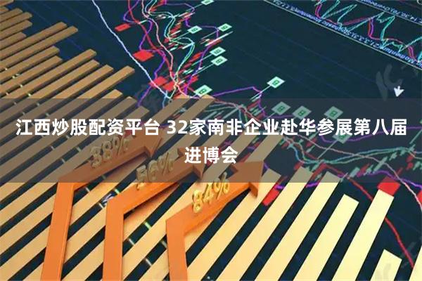 江西炒股配资平台 32家南非企业赴华参展第八届进博会