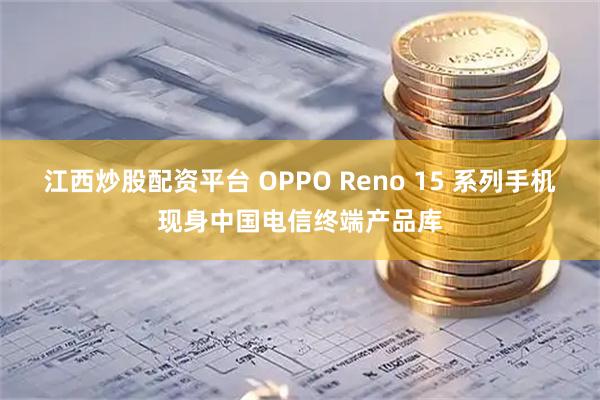 江西炒股配资平台 OPPO Reno 15 系列手机现身中国电信终端产品库