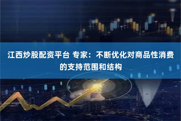 江西炒股配资平台 专家：不断优化对商品性消费的支持范围和结构