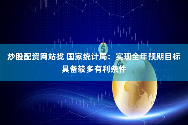 炒股配资网站找 国家统计局：实现全年预期目标具备较多有利条件