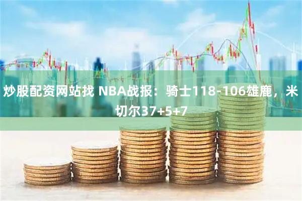 炒股配资网站找 NBA战报：骑士118-106雄鹿，米切尔37+5+7