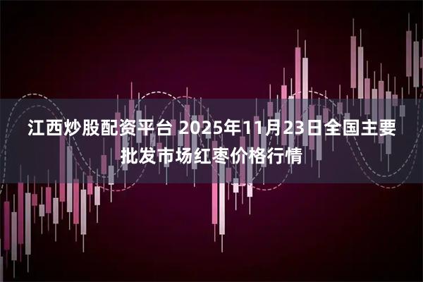 江西炒股配资平台 2025年11月23日全国主要批发市场红枣价格行情