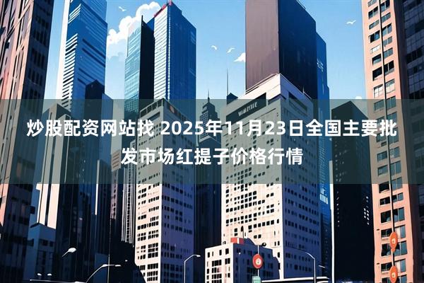 炒股配资网站找 2025年11月23日全国主要批发市场红提子价格行情