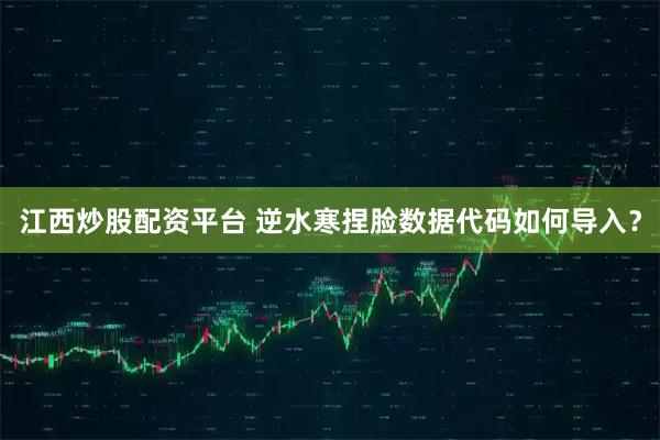 江西炒股配资平台 逆水寒捏脸数据代码如何导入？