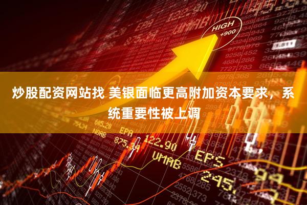 炒股配资网站找 美银面临更高附加资本要求，系统重要性被上调