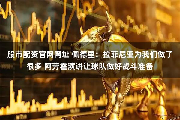 股市配资官网网址 佩德里：拉菲尼亚为我们做了很多 阿劳霍演讲让球队做好战斗准备