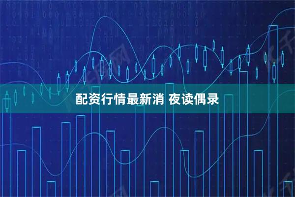 配资行情最新消 夜读偶录