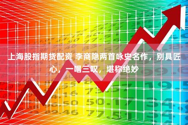 上海股指期货配资 李商隐两首咏史名作，别具匠心，一唱三叹，堪称绝妙