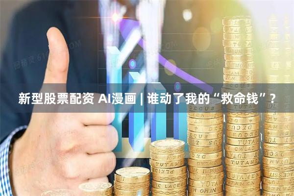 新型股票配资 AI漫画 | 谁动了我的“救命钱”？