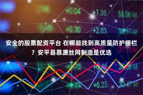 安全的股票配资平台 在哪能找到高质量防护栅栏？安平县慕源丝网制造是优选