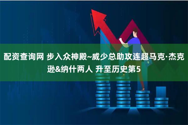 配资查询网 步入众神殿~威少总助攻连超马克·杰克逊&纳什两人 升至历史第5