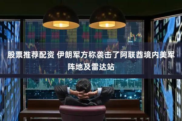 股票推荐配资 伊朗军方称袭击了阿联酋境内美军阵地及雷达站