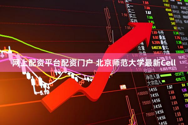 网上配资平台配资门户 北京师范大学最新Cell