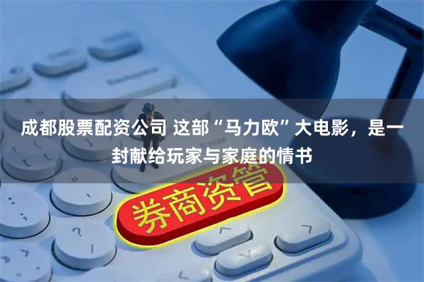 成都股票配资公司 这部“马力欧”大电影，是一封献给玩家与家庭的情书