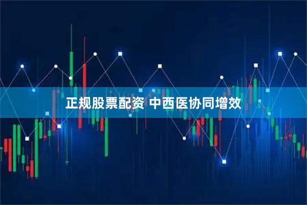 正规股票配资 中西医协同增效