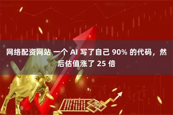网络配资网站 一个 AI 写了自己 90% 的代码，然后估值涨了 25 倍
