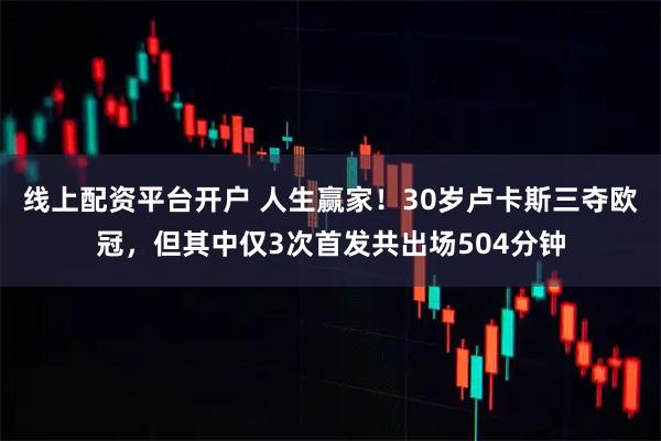 线上配资平台开户 人生赢家！30岁卢卡斯三夺欧冠，但其中仅3次首发共出场504分钟