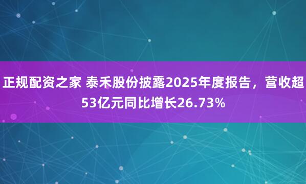 正规配资之家 泰禾股份披露2025年度报告，营收超53亿元同比增长26.73%